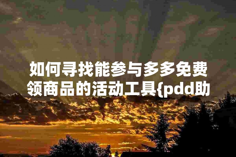 如何寻找能参与多多免费领商品的活动工具{pdd助力平台}？