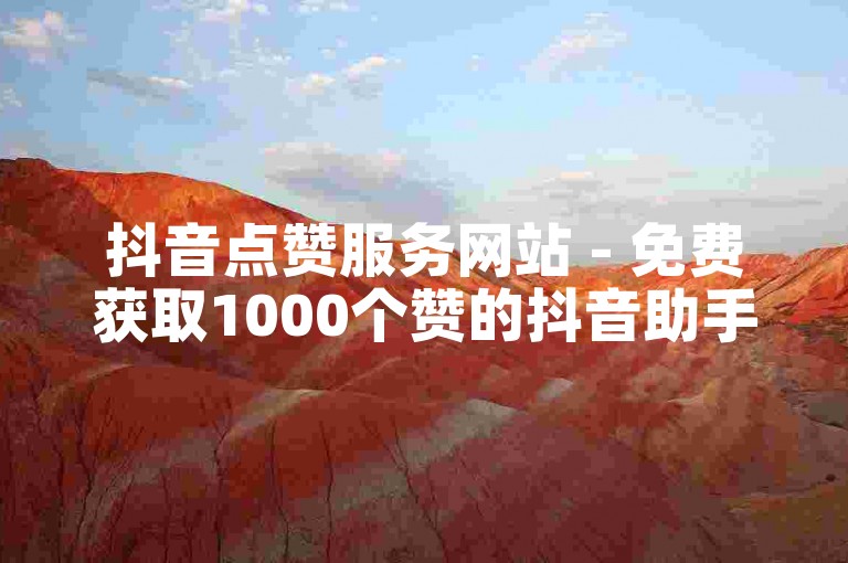 抖音点赞服务网站 - 免费获取1000个赞的抖音助手平台。