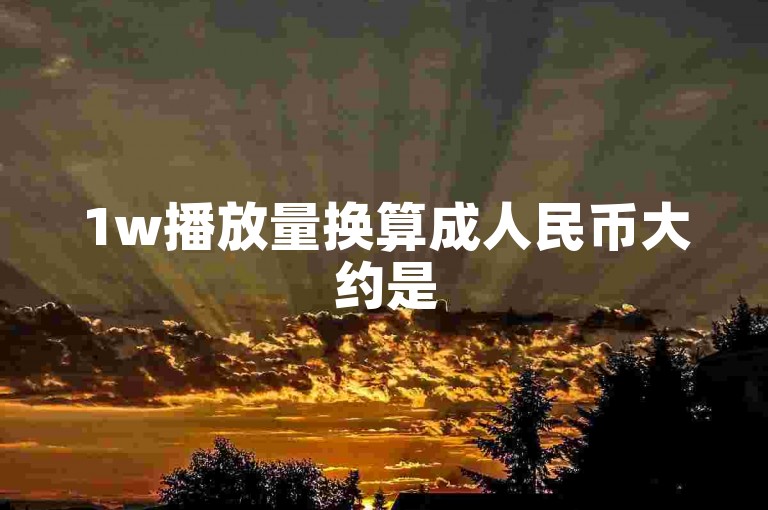 1w播放量换算成人民币大约是50元。