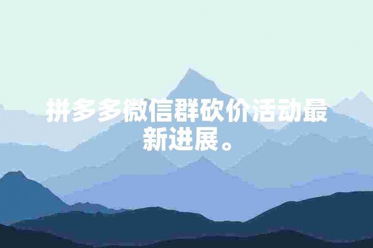 拼多多微信群砍价活动最新进展。