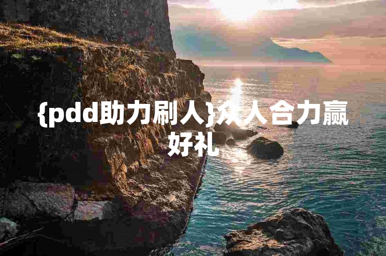 {pdd助力刷人}众人合力赢好礼