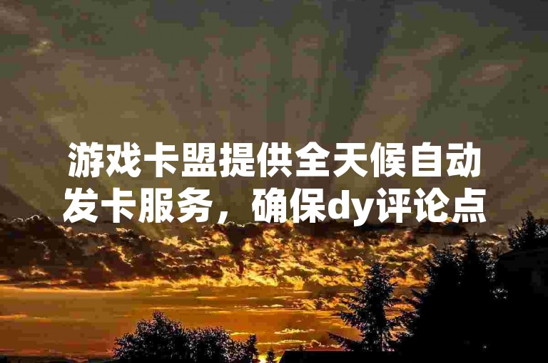 游戏卡盟提供全天候自动发卡服务，确保dy评论点赞充值迅速到账，同时作为qq空间访客量购买的专业网站，我们以低价优势吸引用户下单。