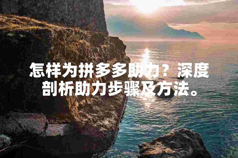 怎样为拼多多助力？深度剖析助力步骤及方法。