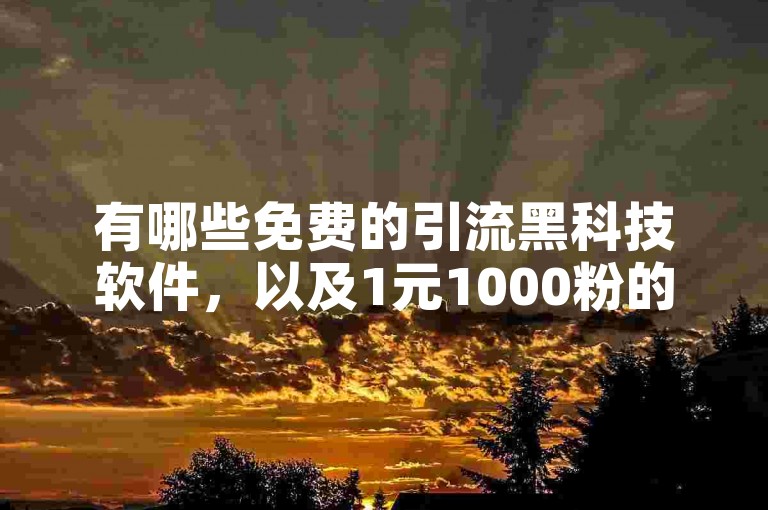 有哪些免费的引流黑科技软件，以及1元1000粉的下单平台呢？