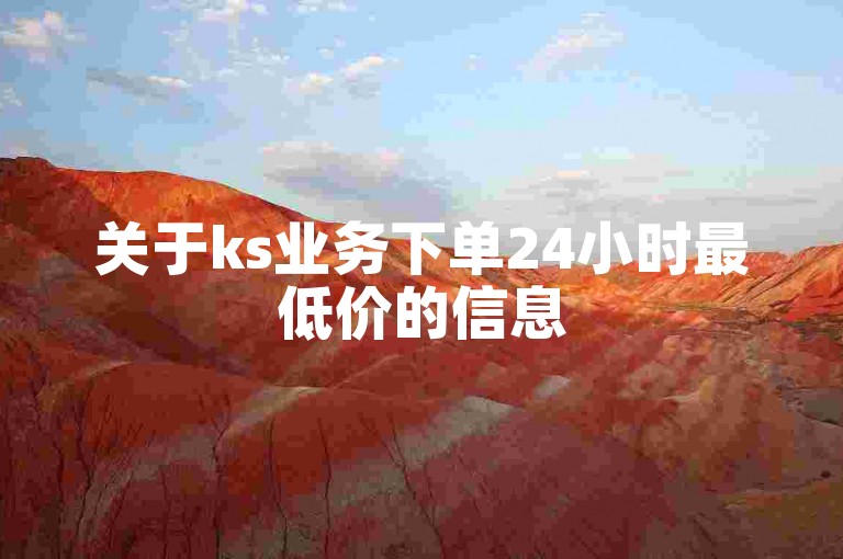 关于ks业务下单24小时最低价的信息