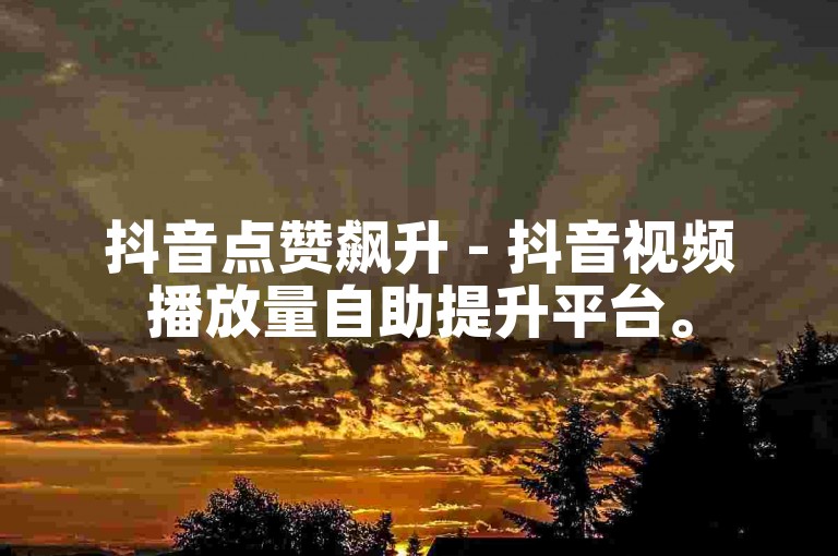抖音点赞飙升 - 抖音视频播放量自助提升平台。