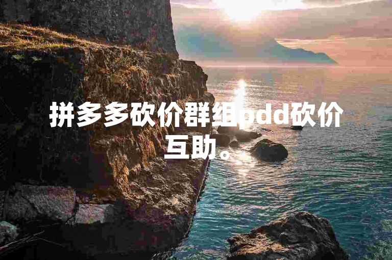 拼多多砍价群组pdd砍价互助。