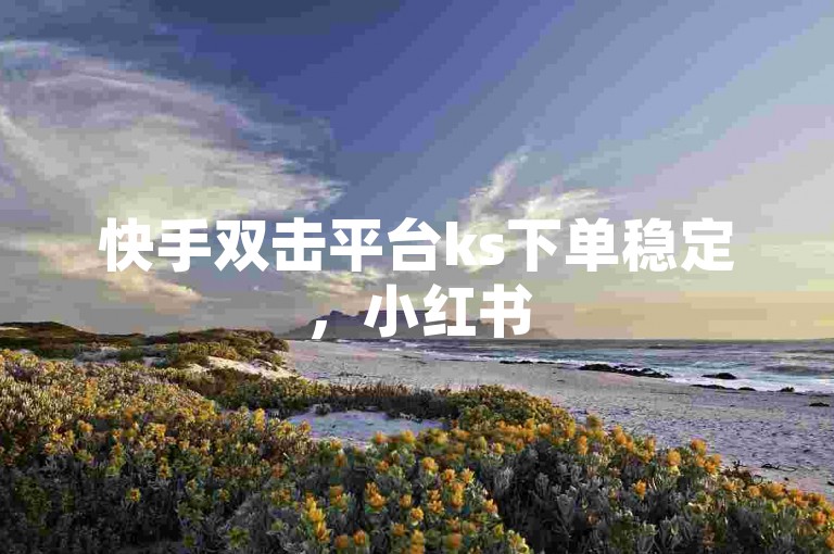快手双击平台ks下单稳定，小红书500粉购买 - qq说说赞空间说说的网站 - 抖音业务低价一元一千赞。