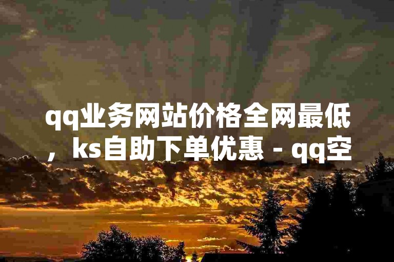 qq业务网站价格全网最低，ks自助下单优惠 - qq空间访客服务最经济 - ios应用多开工具。