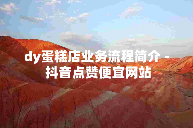 dy蛋糕店业务流程简介 - 抖音点赞便宜网站