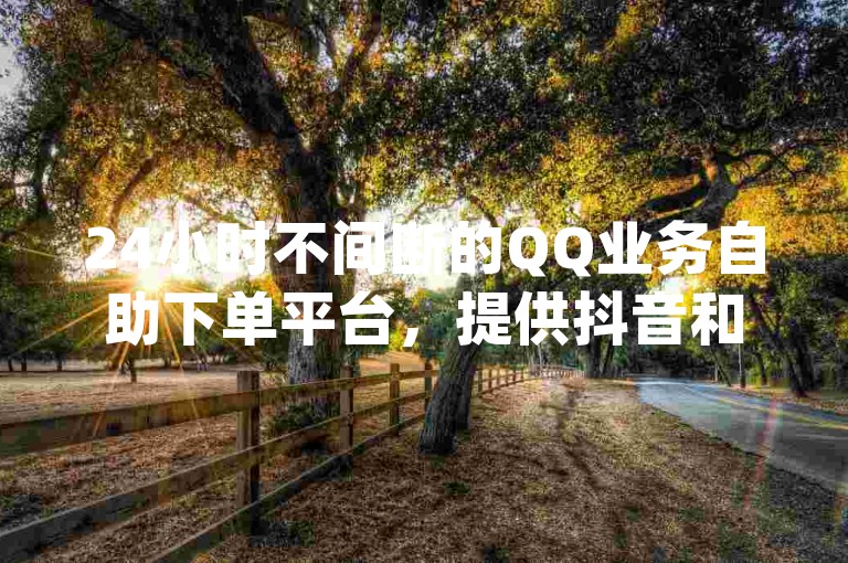 24小时不间断的QQ业务自助下单平台，提供抖音和快手热门短视频资源，全网最低价的JJ斗地主充值服务。