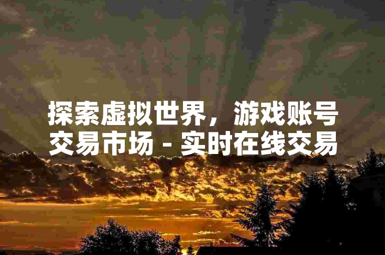 探索虚拟世界，游戏账号交易市场 - 实时在线交易平台，安全快捷，享受游戏乐趣无界限。