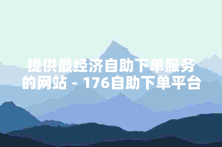 提供最经济自助下单服务的网站 - 176自助下单平台，价格实惠。