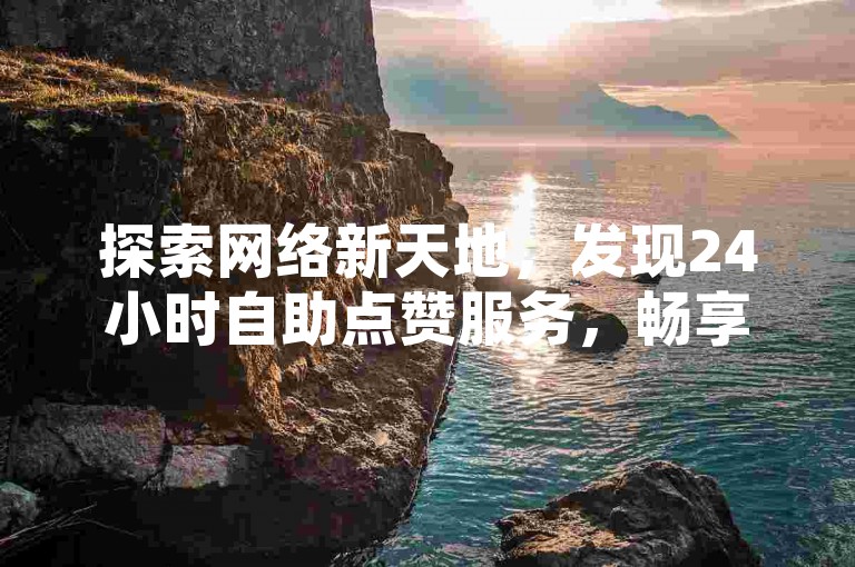 探索网络新天地，发现24小时自助点赞服务，畅享QQ空间说说的无限可能，体验刷钻网站带来的全新乐趣。