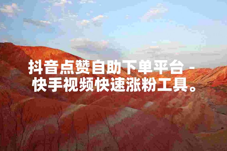 抖音点赞自助下单平台 - 快手视频快速涨粉工具。