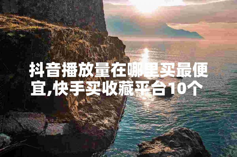 抖音播放量在哪里买最便宜,快手买收藏平台10个 - 自主下单平台-网红助手 - KS低价业务下单平台2024官方紧急辟谣！