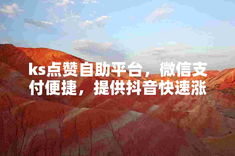 ks点赞自助平台，微信支付便捷，提供抖音快速涨赞服务。