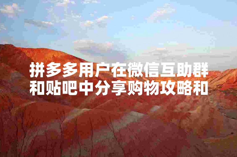拼多多用户在微信互助群和贴吧中分享购物攻略和优惠信息。