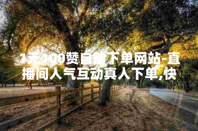 1元100赞自助下单网站-直播间人气互动真人下单,快速提升你的社交媒体影响力。