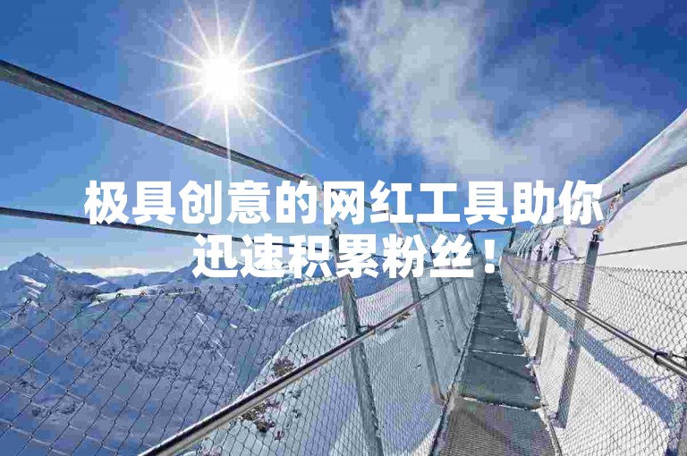 极具创意的网红工具助你迅速积累粉丝！