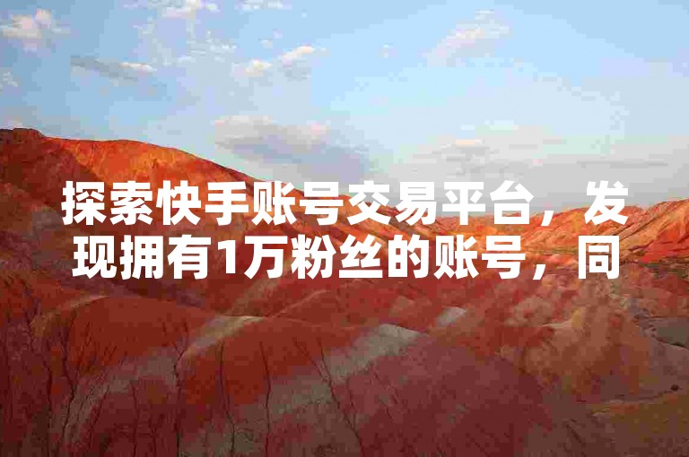 探索快手账号交易平台，发现拥有1万粉丝的账号，同时体验抖音引流的强大工具。