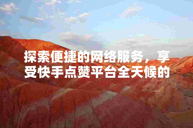 探索便捷的网络服务，享受快手点赞平台全天候的秒单业务，完全免费体验。