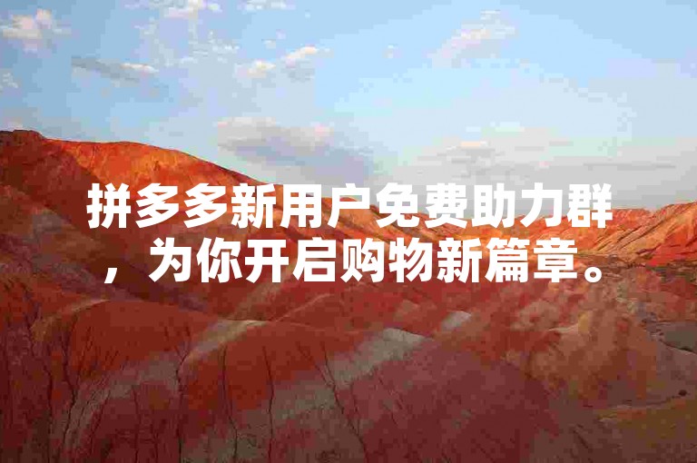 拼多多新用户免费助力群，为你开启购物新篇章。