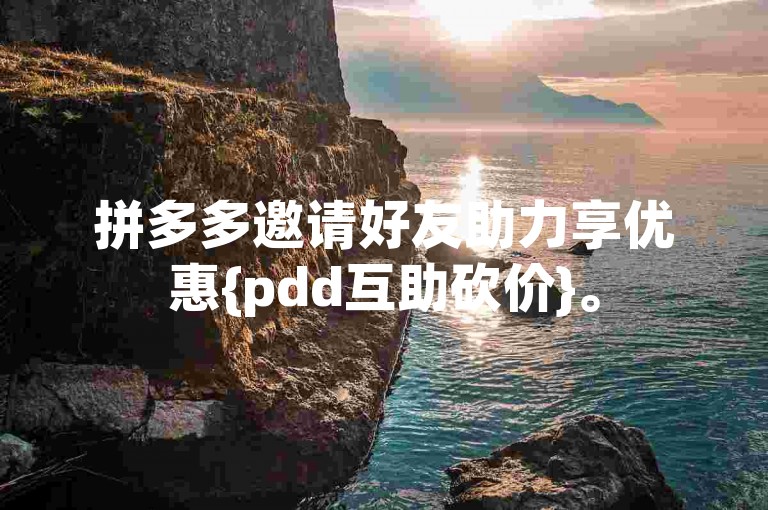 拼多多邀请好友助力享优惠{pdd互助砍价}。