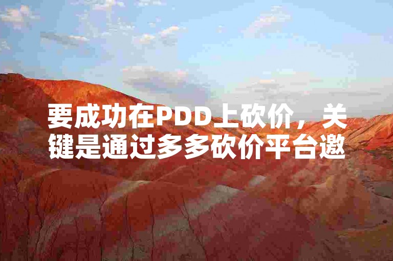 要成功在PDD上砍价，关键是通过多多砍价平台邀请足够多的朋友助力。