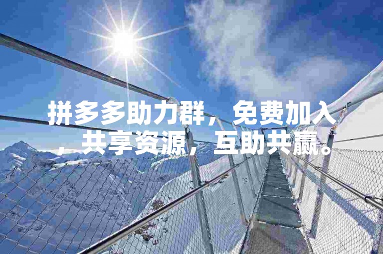 拼多多助力群，免费加入，共享资源，互助共赢。