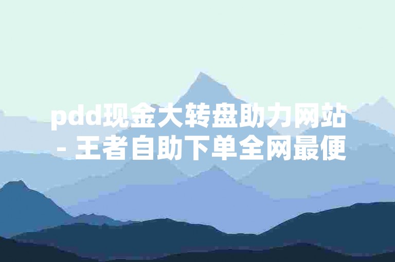 pdd现金大转盘助力网站 - 王者自助下单全网最便宜