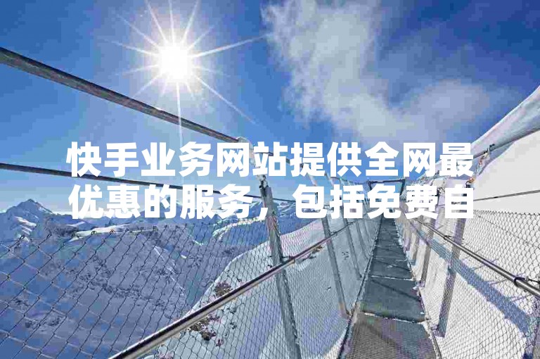 快手业务网站提供全网最优惠的服务，包括免费自助下单平台，助你轻松获得快手赞。