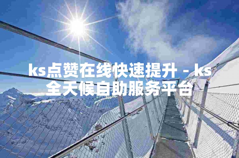 ks点赞在线快速提升 - ks全天候自助服务平台