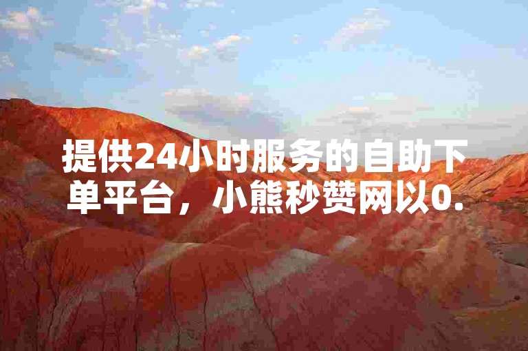 提供24小时服务的自助下单平台，小熊秒赞网以0.3元的价格提供一万粉丝服务，并支持全民K歌下载软件。