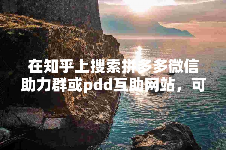 在知乎上搜索拼多多微信助力群或pdd互助网站，可以找到相关的讨论和信息。