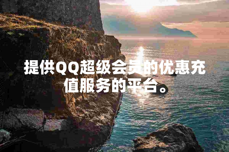 提供QQ超级会员的优惠充值服务的平台。