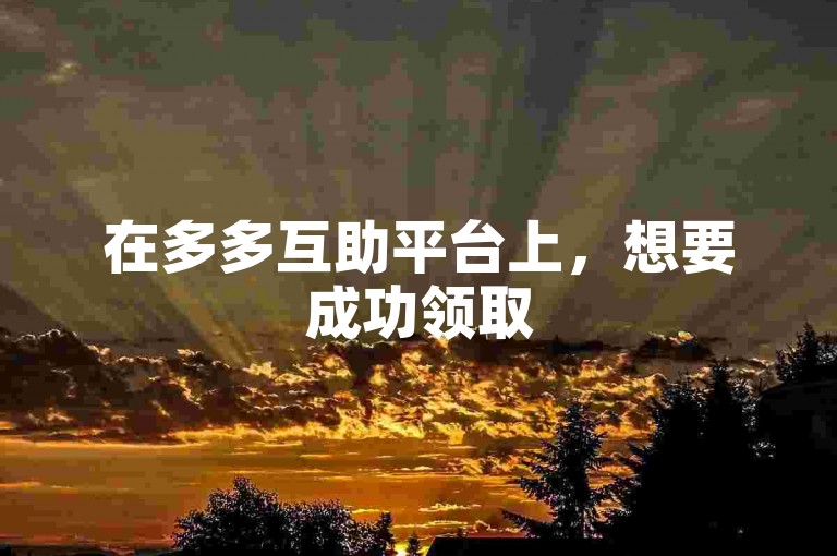 在多多互助平台上，想要成功领取500元红包通常需要一定数量的好友助力。