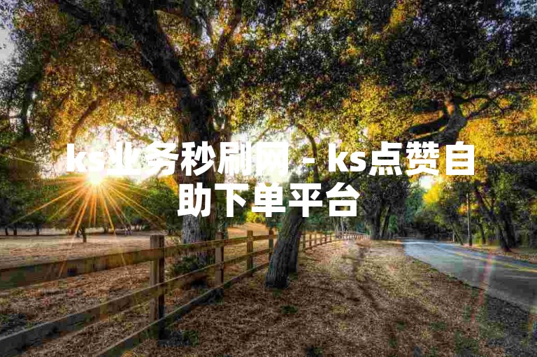 ks业务秒刷网 - ks点赞自助下单平台
