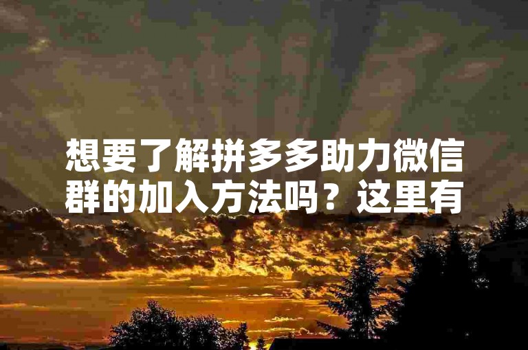 想要了解拼多多助力微信群的加入方法吗？这里有一份详细的微信操作指南供你参考。