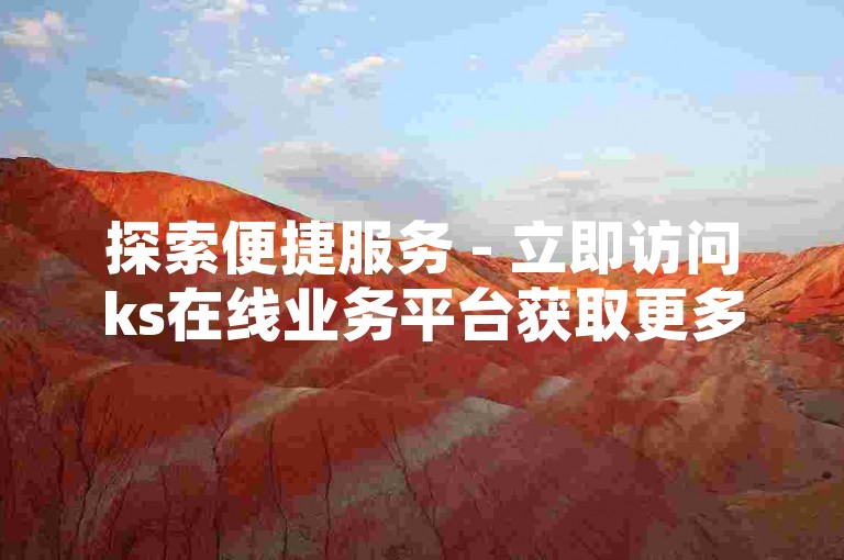 探索便捷服务 - 立即访问ks在线业务平台获取更多信息。