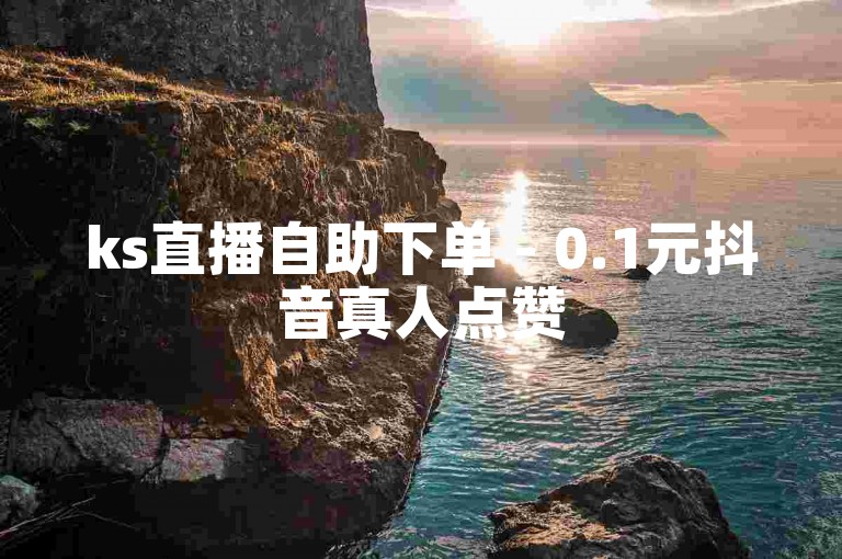 ks直播自助下单 - 0.1元抖音真人点赞