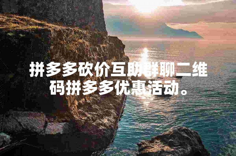 拼多多砍价互助群聊二维码拼多多优惠活动。