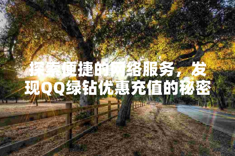 探索便捷的网络服务，发现QQ绿钻优惠充值的秘密通道，同时享受快手视频播放量迅速提升的自助下载体验，尽在一站式QQ自助下单商城，瞬间获得50个QQ空间点赞，让您的社交影响力飙升。