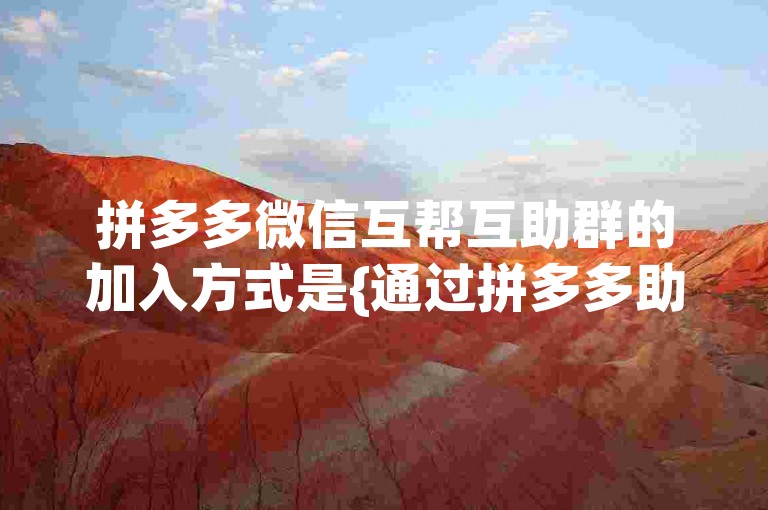 拼多多微信互帮互助群的加入方式是{通过拼多多助力网站}。