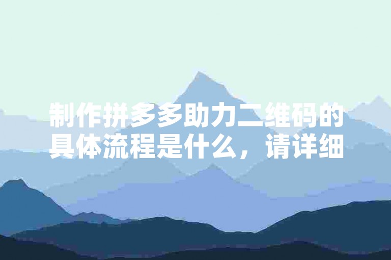 制作拼多多助力二维码的具体流程是什么，请详细解释。