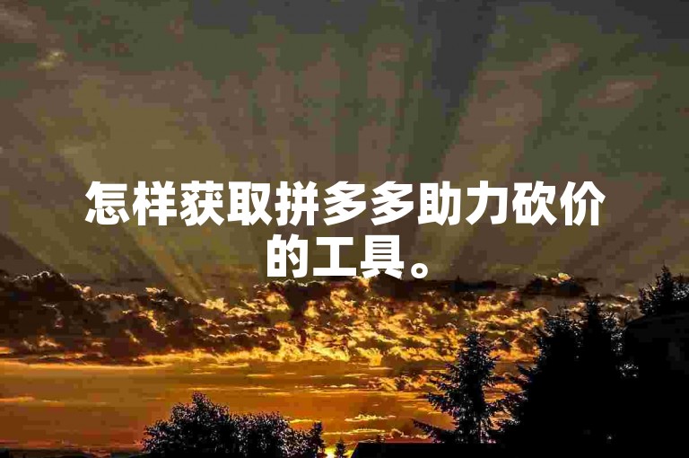 怎样获取拼多多助力砍价的工具。