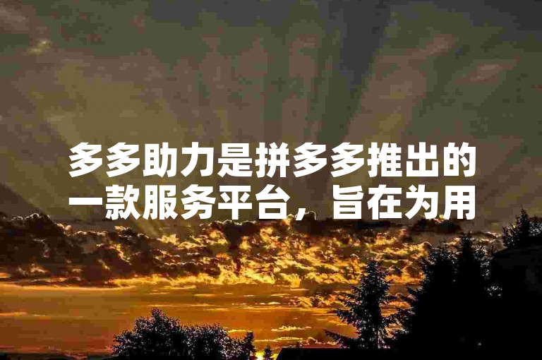 多多助力是拼多多推出的一款服务平台，旨在为用户提供便捷的购物和生活服务。
