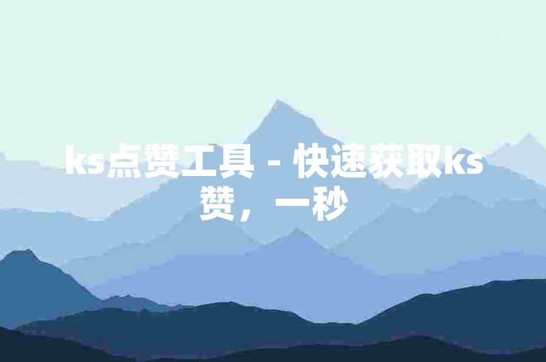 ks点赞工具 - 快速获取ks赞，一秒5000赞下载，ks一元1000个赞秒到软件。