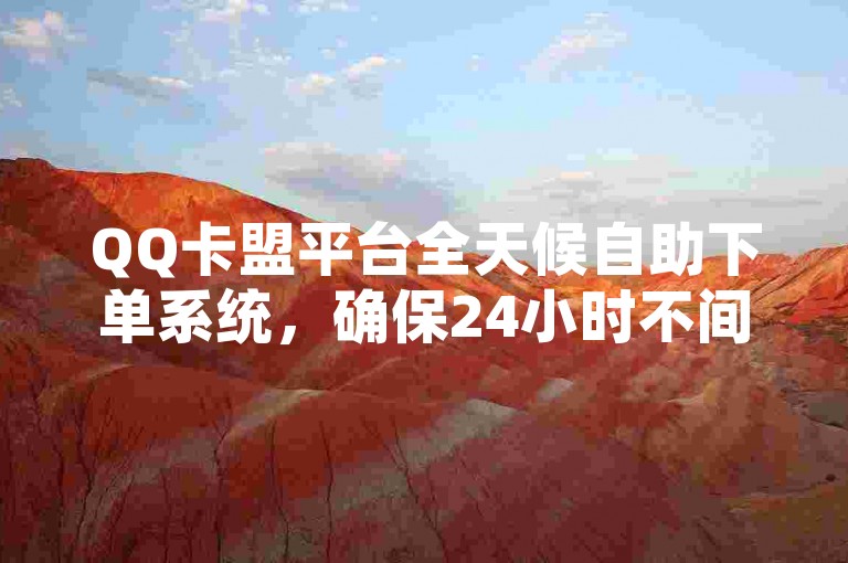 QQ卡盟平台全天候自助下单系统，确保24小时不间断服务以优化交易流程。