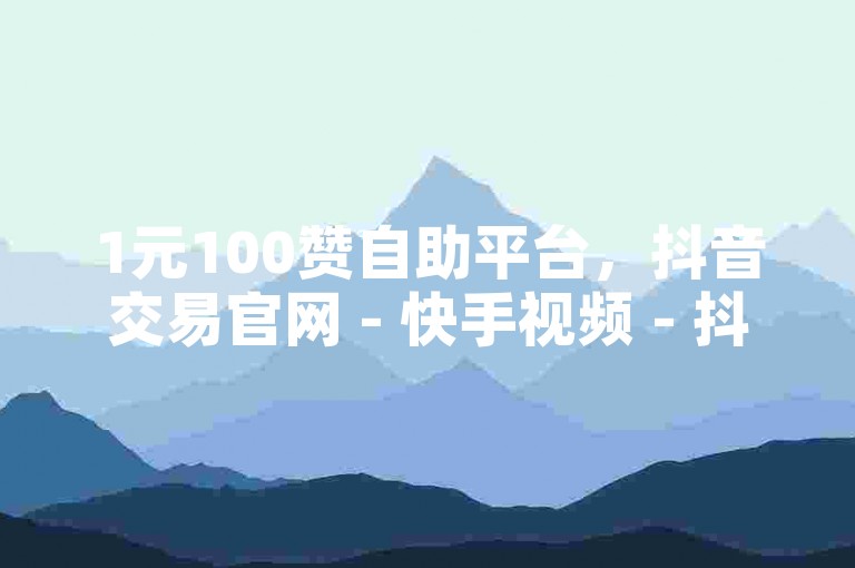 1元100赞自助平台，抖音交易官网 - 快手视频 - 抖音低价下单网站，是您提升社交媒体影响力的理想选择。